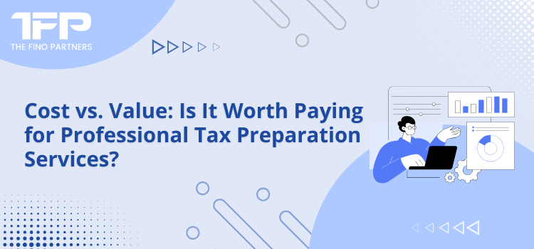 Cost vs. Value: Is It Worth Paying for Professional Tax Preparation Services?